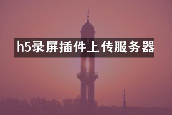 h5录屏插件上传服务器