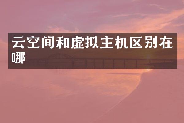 云空间和虚拟主机区别在哪