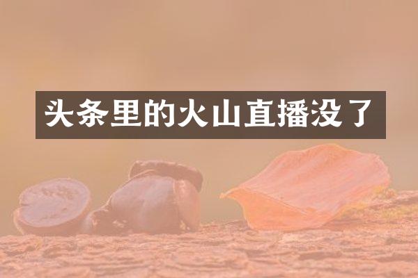 头条里的火山直播没了