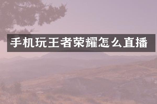 手机玩王者荣耀怎么直播