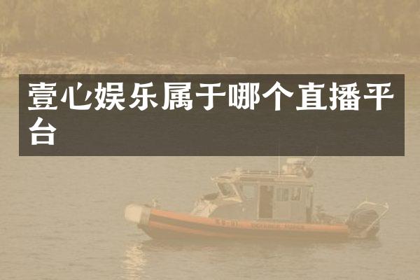 壹心娱乐属于哪个直播平台