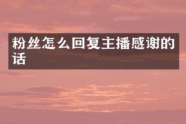 粉丝怎么回复主播感谢的话