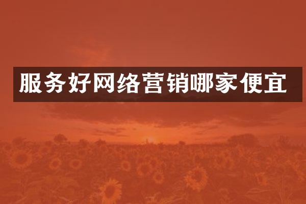 服务好网络营销哪家便宜