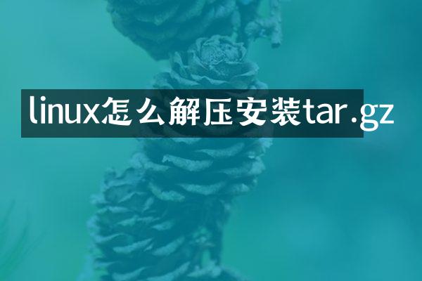 linux怎么解压安装tar.gz