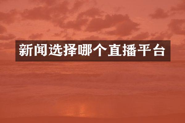 新闻选择哪个直播平台