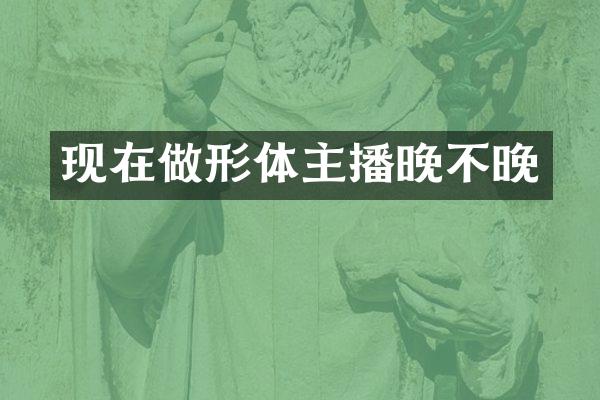 现在做形体主播晚不晚