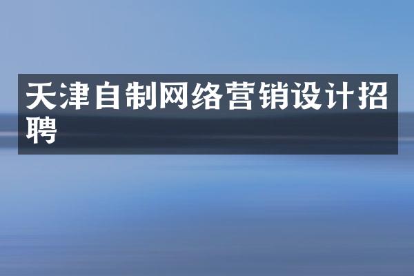 天津自制网络营销设计招聘