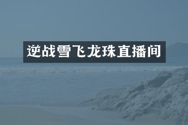 逆战雪飞龙珠直播间