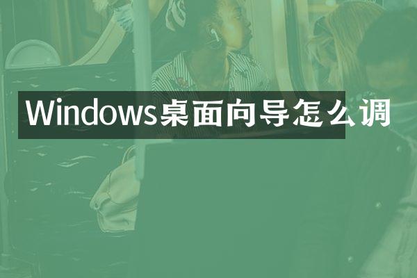 Windows桌面向导怎么调