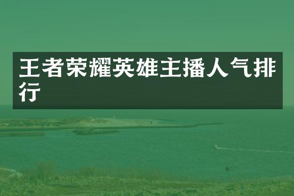 王者荣耀英雄主播人气排行