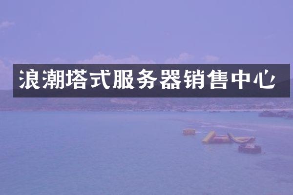 浪潮塔式服务器销售中心