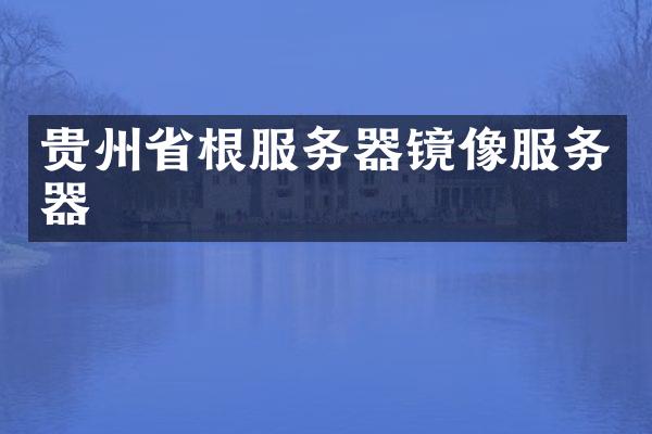 贵州省根服务器镜像服务器