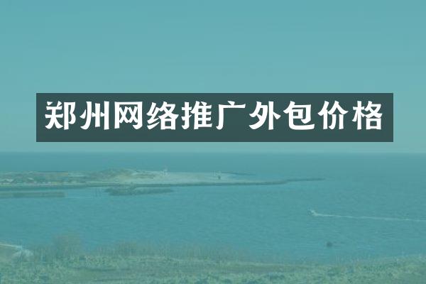 郑州网络推广外包价格
