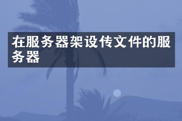 在服务器架设传文件的服务器