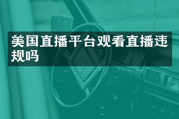 美国直播平台观看直播违规吗