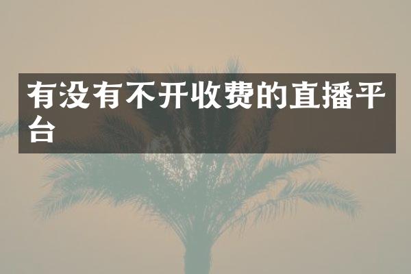 有没有不开收费的直播平台