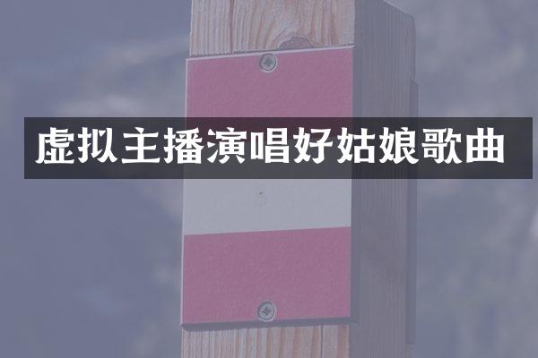 虚拟主播演唱好姑娘歌曲