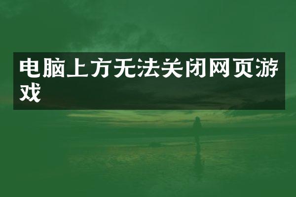 电脑上方无法关闭网页游戏