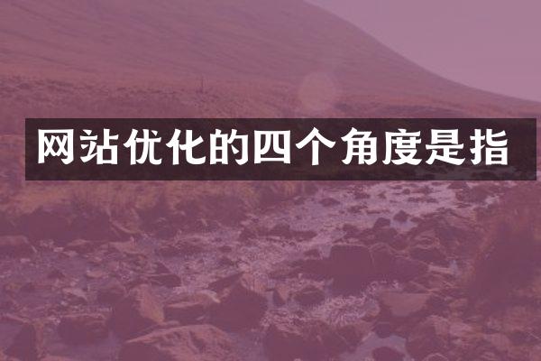 网站优化的四个角度是指