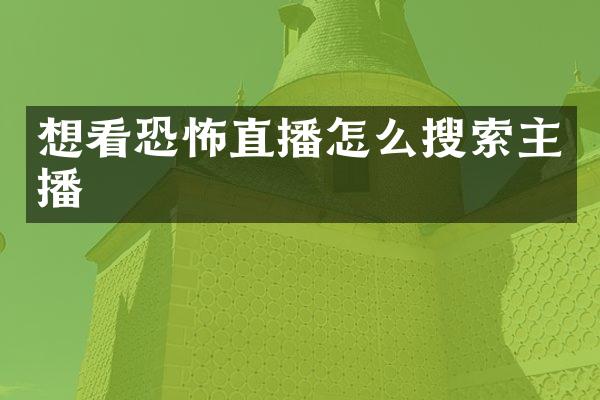 想看恐怖直播怎么搜索主播
