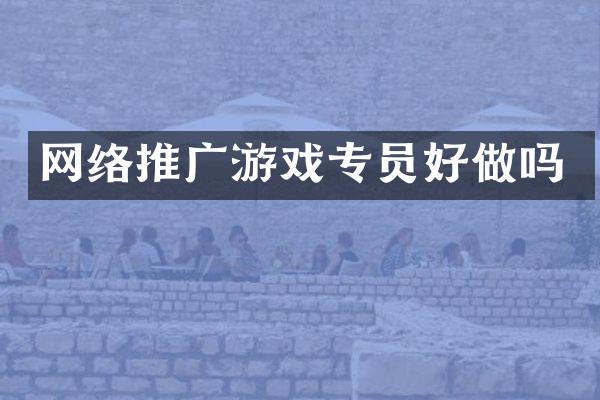 网络推广游戏专员好做吗