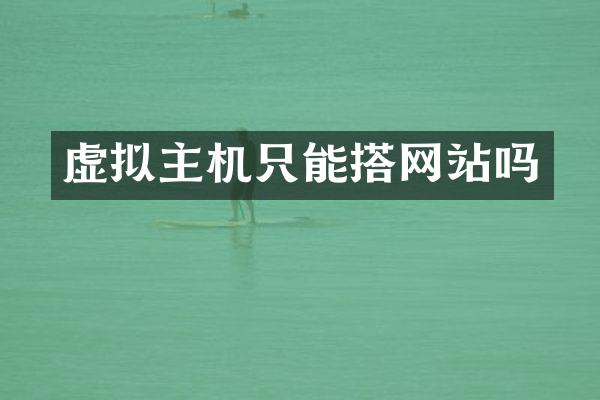 虚拟主机只能搭网站吗