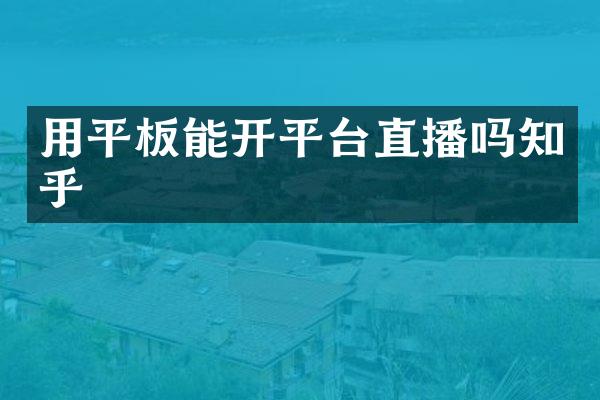 用平板能开平台直播吗知乎