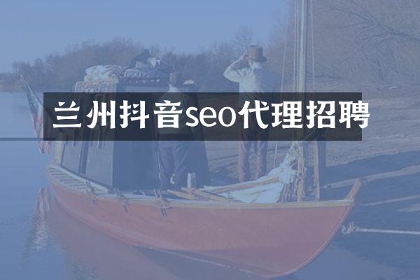 兰州抖音seo代理招聘