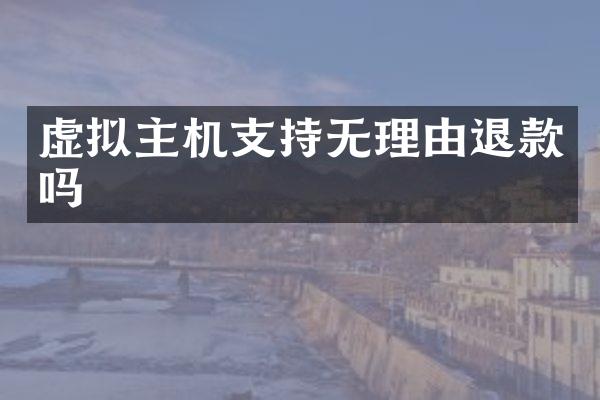 虚拟主机支持无理由退款吗