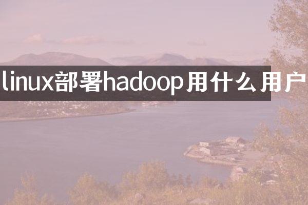 linux部署hadoop用什么用户