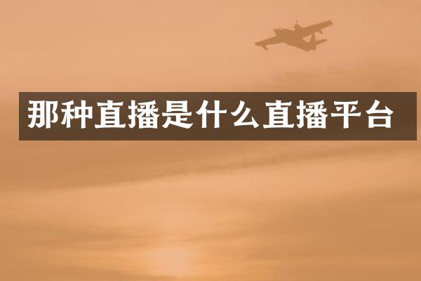 那种直播是什么直播平台