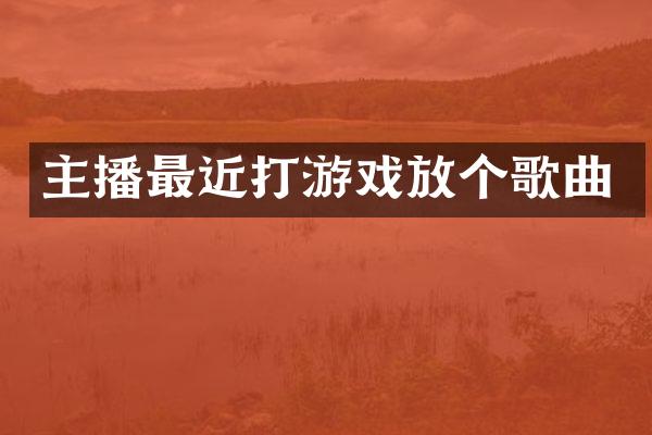 主播最近打游戏放个歌曲