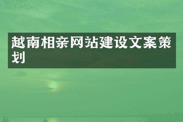 越南相亲网站建设文案策划
