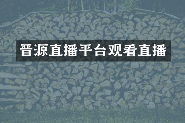 晋源直播平台观看直播