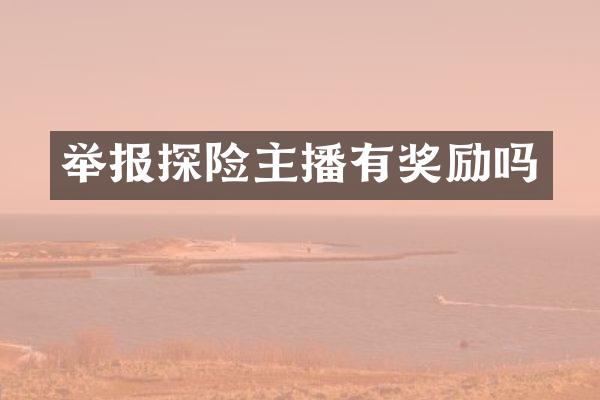 举报探险主播有奖励吗