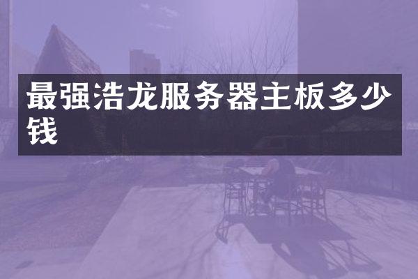 最强浩龙服务器主板多少钱