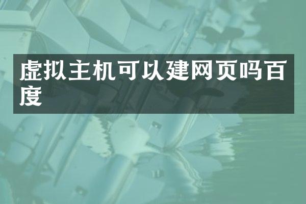 虚拟主机可以建网页吗百度