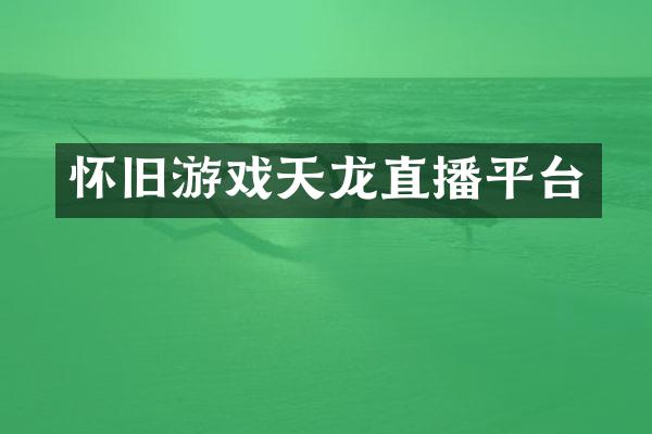 怀旧游戏天龙直播平台