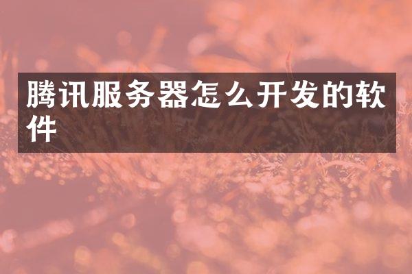 腾讯服务器怎么开发的软件