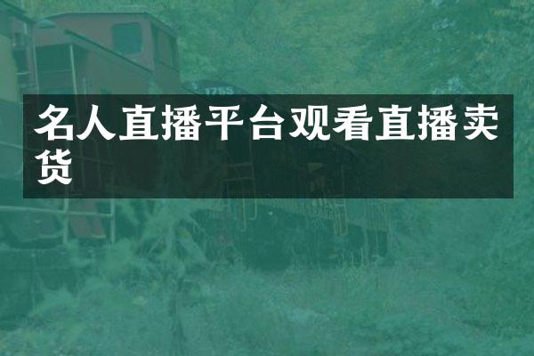 名人直播平台观看直播卖货