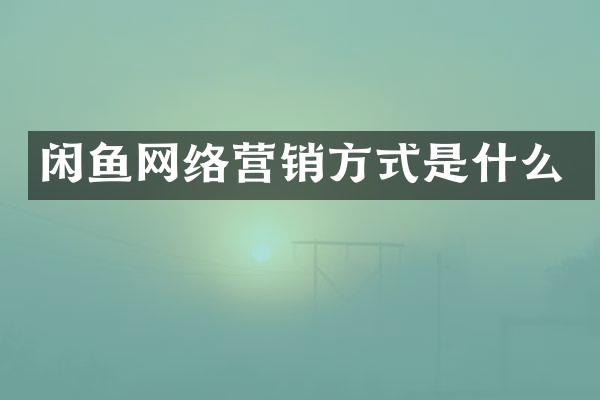 闲鱼网络营销方式是什么