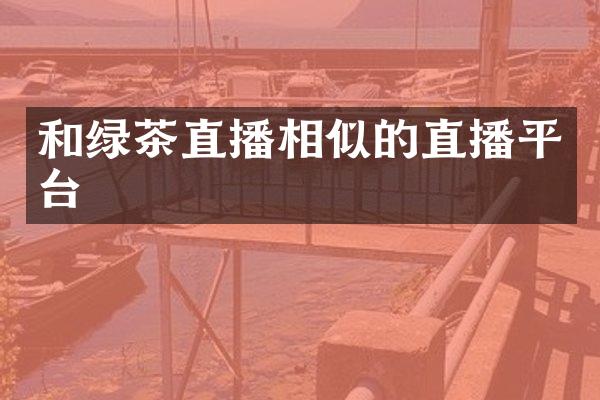 和绿茶直播相似的直播平台