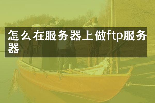 怎么在服务器上做ftp服务器