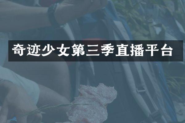 奇迹少女第三季直播平台