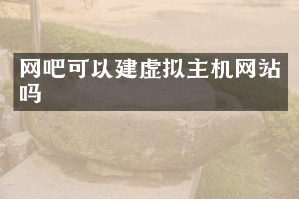 网吧可以建虚拟主机网站吗