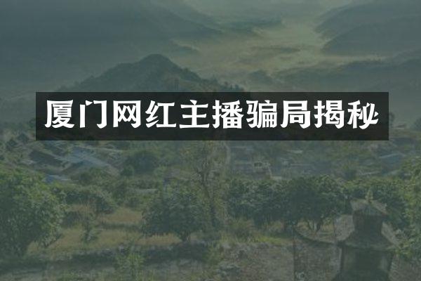 厦门网红主播骗局揭秘