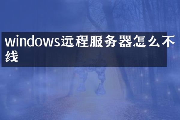 windows远程服务器怎么不掉线