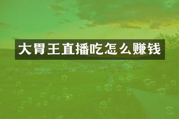 大胃王直播吃怎么赚钱