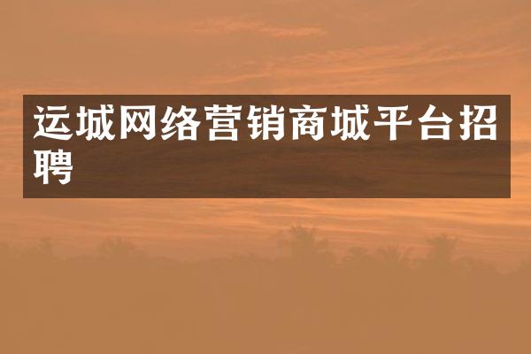 运城网络营销商城平台招聘