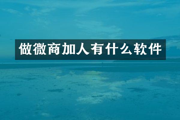 做微商加人有什么软件